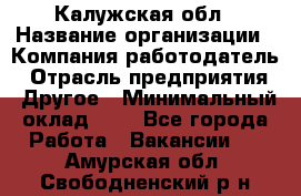 Калужская обл › Название организации ­ Компания-работодатель › Отрасль предприятия ­ Другое › Минимальный оклад ­ 1 - Все города Работа » Вакансии   . Амурская обл.,Свободненский р-н